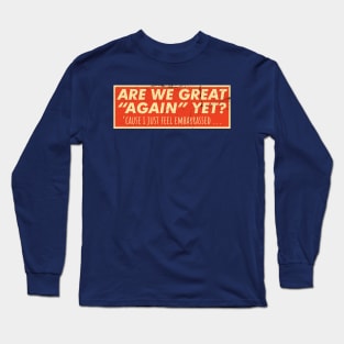 Are We Great Again Yet? Because I Just Feel Embarrassed. It's Been 4 Years. I'm Still Waiting. Long Sleeve T-Shirt